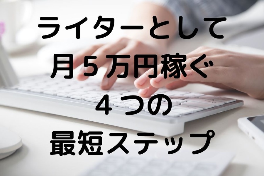 ライターとして月5万円稼ぐ4つの最短ステップ
