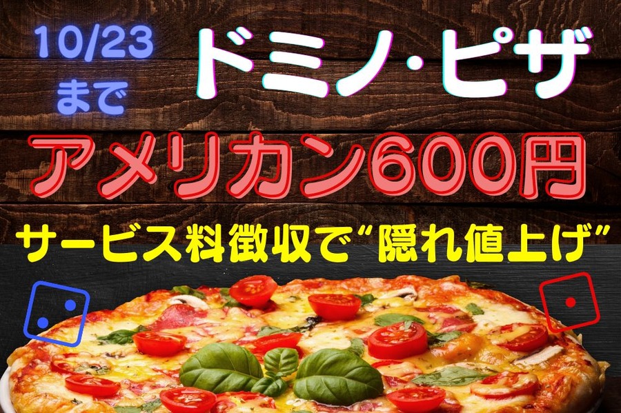 10/23まで【ドミノ・ピザ】第4弾は「アメリカン600円」の「ニッポン応援プロジェクト」　サービス料徴収で「隠れ値上げ」