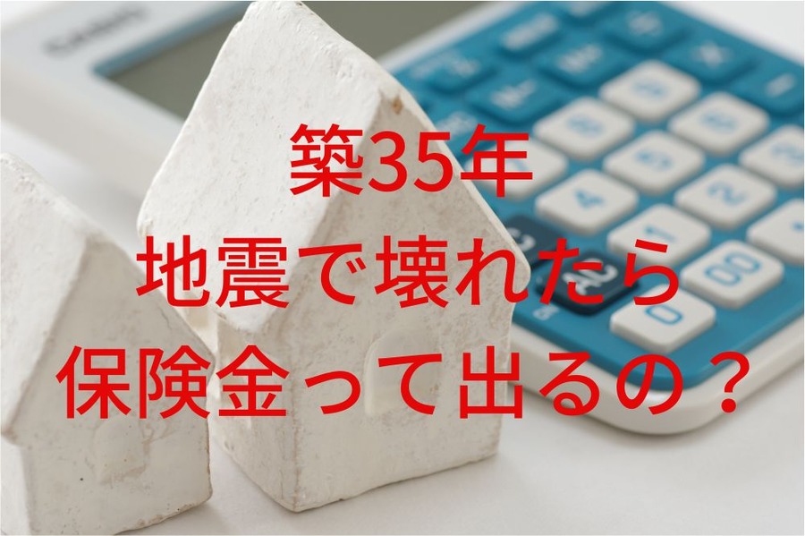 築35年 地震で壊れたら 保険金って出るの？