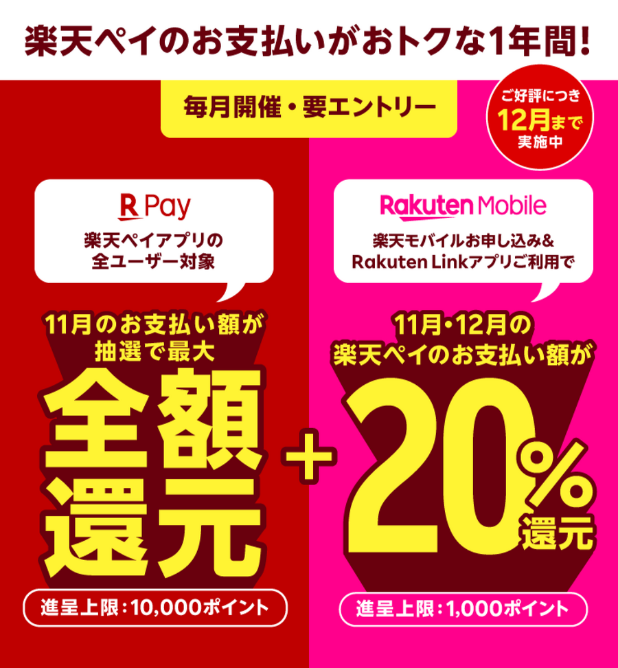【ご好評につき12月まで実施中】楽天ペイのお支払いがおトクな1年間！＜毎月開催・要エントリー＞【楽天ペイ】楽天ペイアプリの全ユーザー対象　11月のお支払い額が抽選で最大全額還元(進呈上限10,000ポイント)＋【楽天モバイル】楽天モバイルお申し込み＆Rakuten Linkアプリご利用で　11月・12月の楽天ペイのお支払額が20%還元(進呈上限1,000ポイント)
