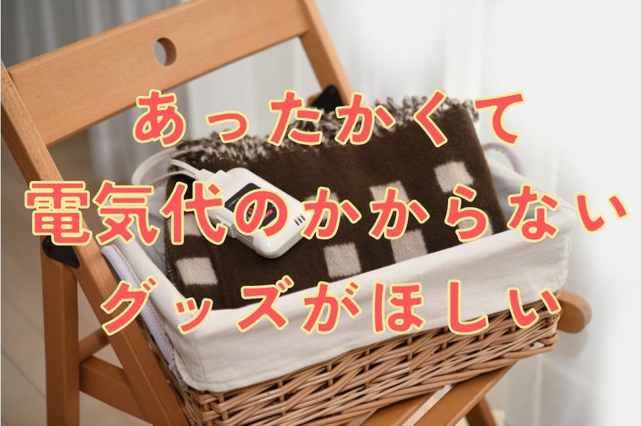 あったかくて電気代のかからないグッズがほしい