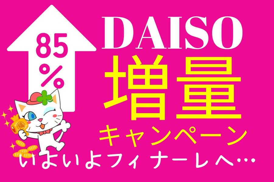 DAISO増量キャンペーンいよいよフィナーレへ