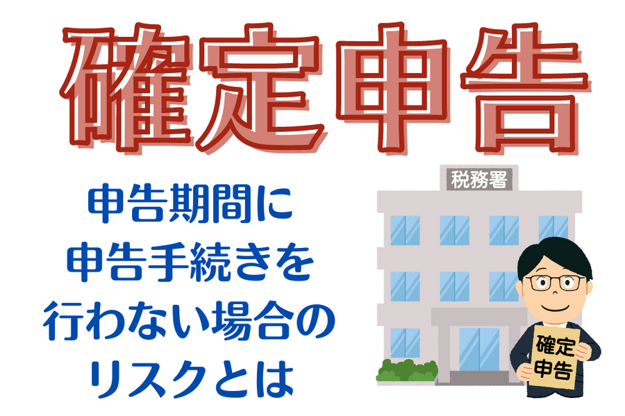 申告期間に 申告手続きを 行わない 場合のリスク