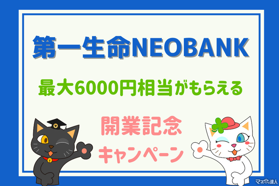 最大6000円相当がもらえる「第一生命NEOBANK 開業記念キャンペーン」アプリで簡単、手数料激安　0歳から作れるネット銀行の魅力