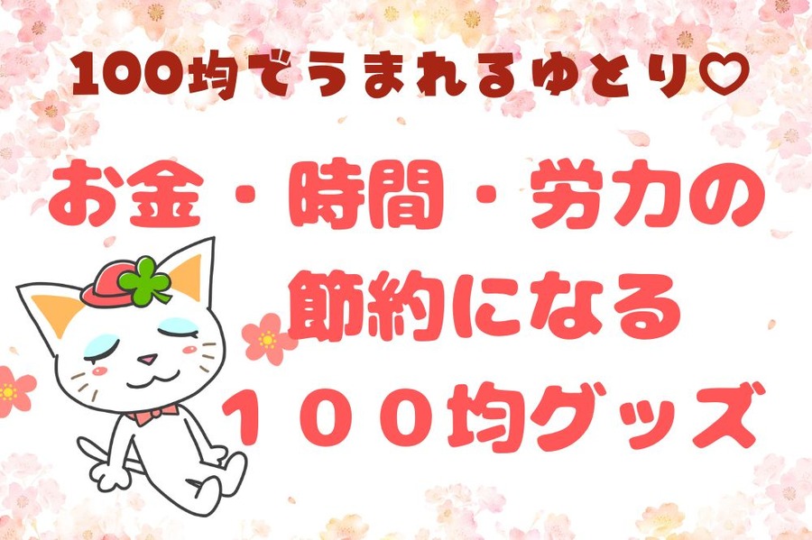お金・時間・労力の 節約になる１００均グッズ