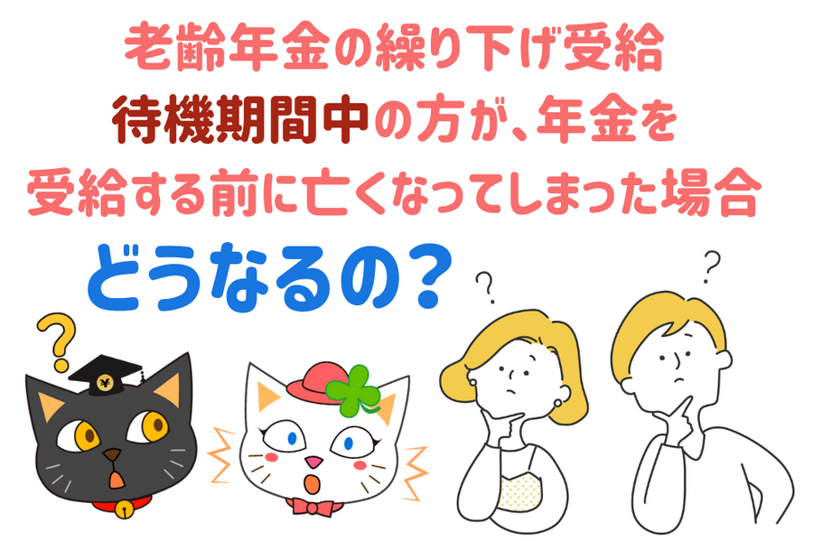 老齢年金の繰り下げ受給待機期間中 の方が、年金を受給する前に 亡くなってしまった場合