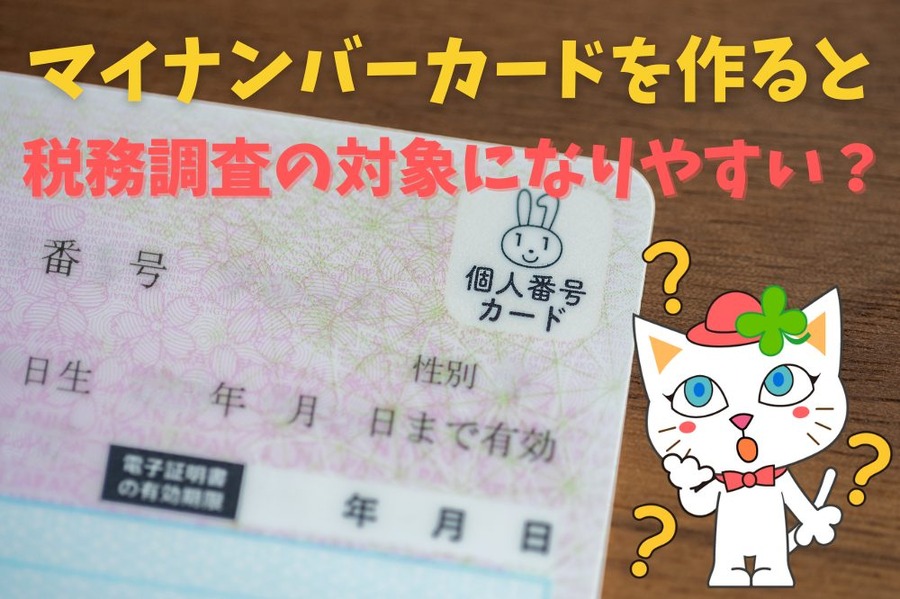 マイナンバーカードを作ると税務調査の対象に なりやすい？