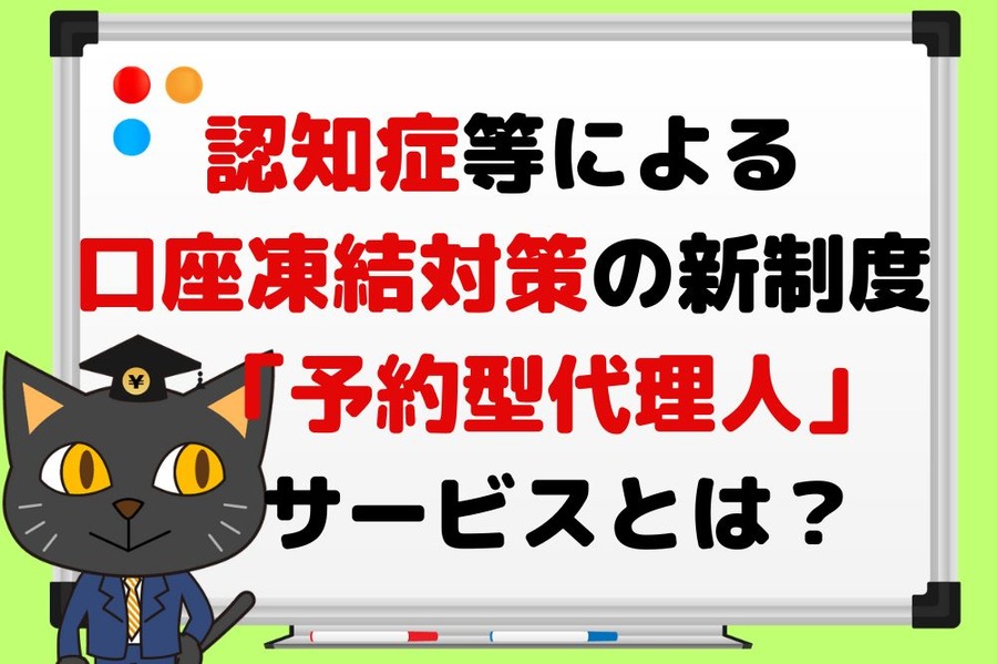 認知症等による口座凍結対策の新制度「予約型代理人」サービス とは？