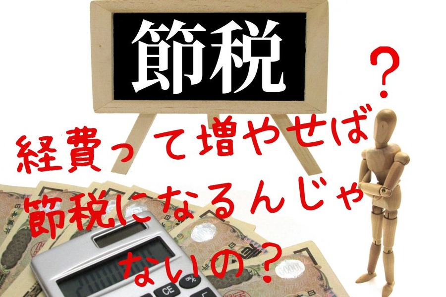経費って増やせば節税になるんじゃ ないの？