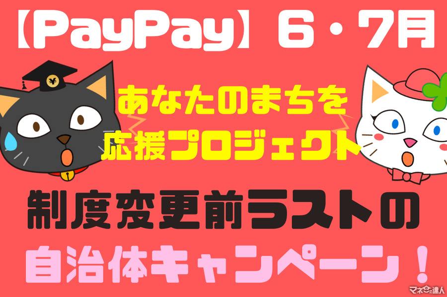 【PayPay】6・7月の「あなたのまちを応援プロジェクト」　制度変更前ラストの自治体キャンペーン
