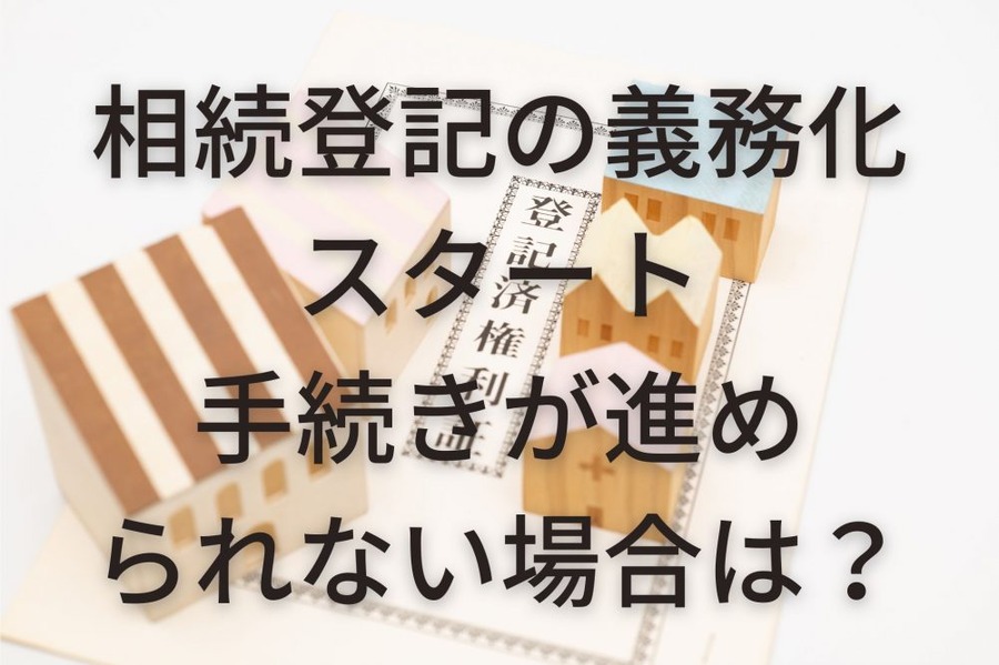 相続登記の義務化 スタート 手続きが 進められない場合は？