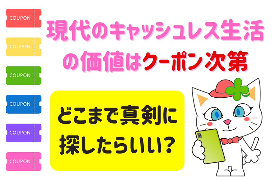 現代のキャッシュレス生活の 価値はクーポン次第