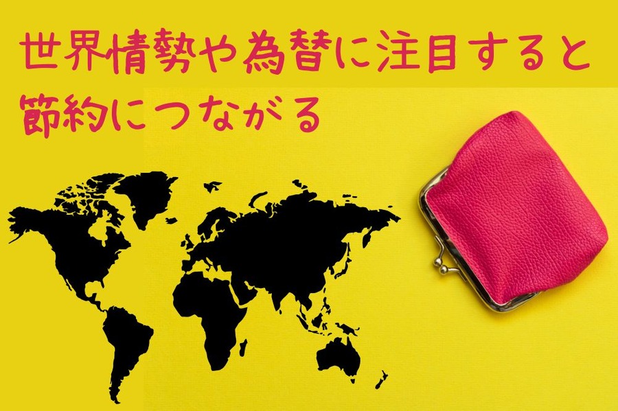 世界の情勢や為替に注目すると 節約にもつながる