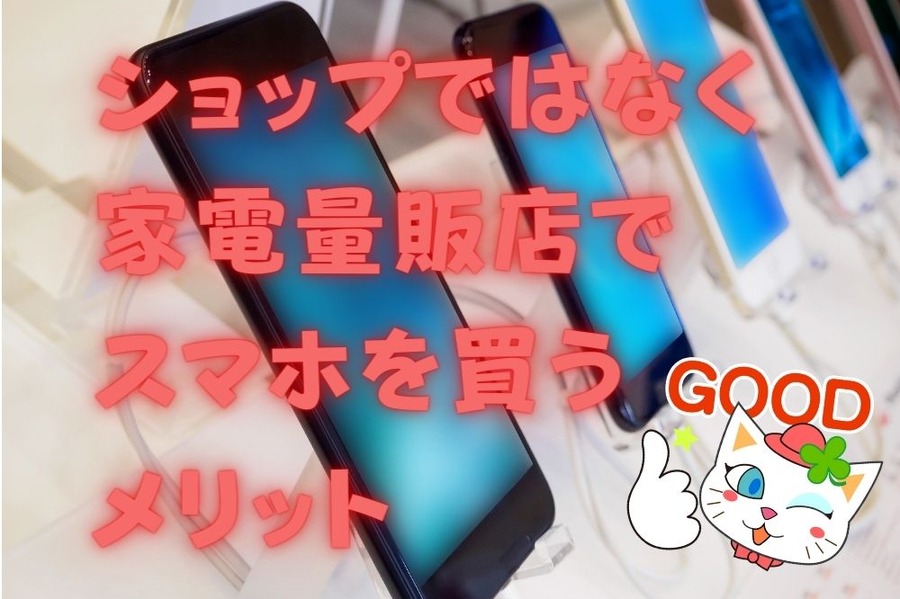 ショップではなく家電量販店で スマホを買うメリット