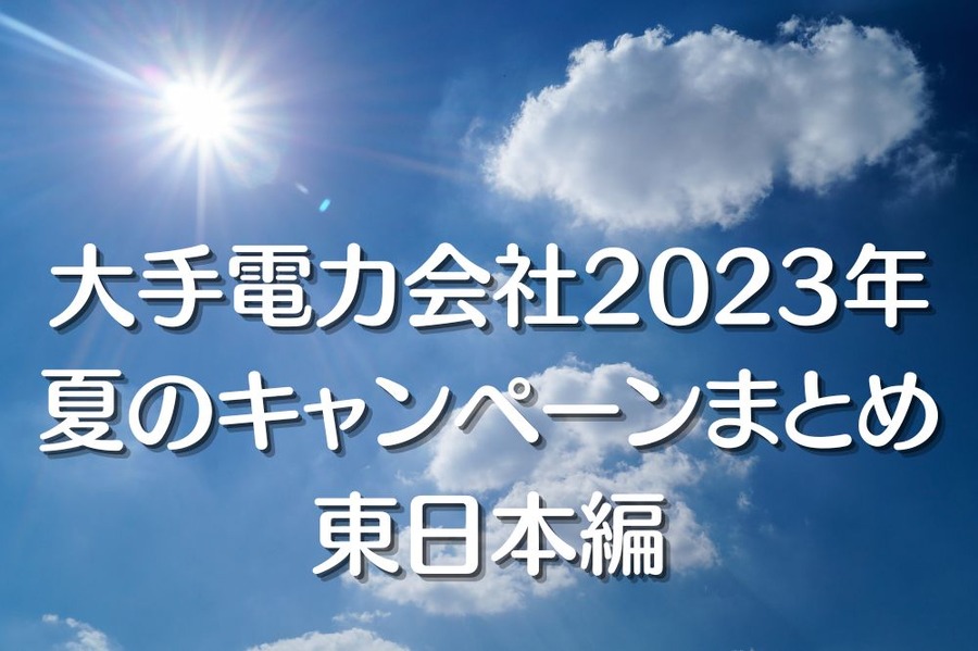 大手電力会社2023年 夏のキャンペーンまとめ 東日本編