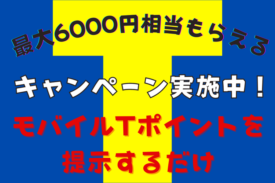 モバイルTポイントを 提示するだけで 最大6000円相当もらえる キャンペーン実施中！