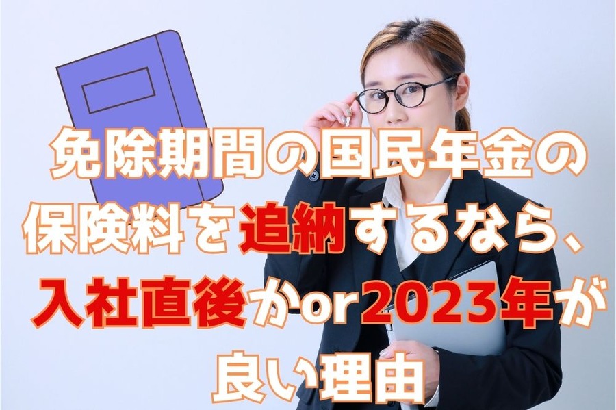 免除期間の国民年金の 保険料を追納するなら、 入社直後か 2023年が 良い理由