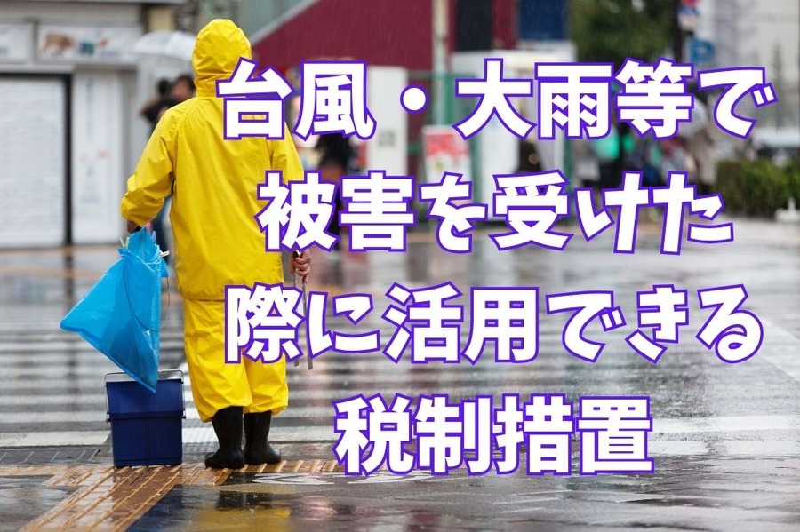 台風・大雨等で被害を受けた際に活用できる税制措置