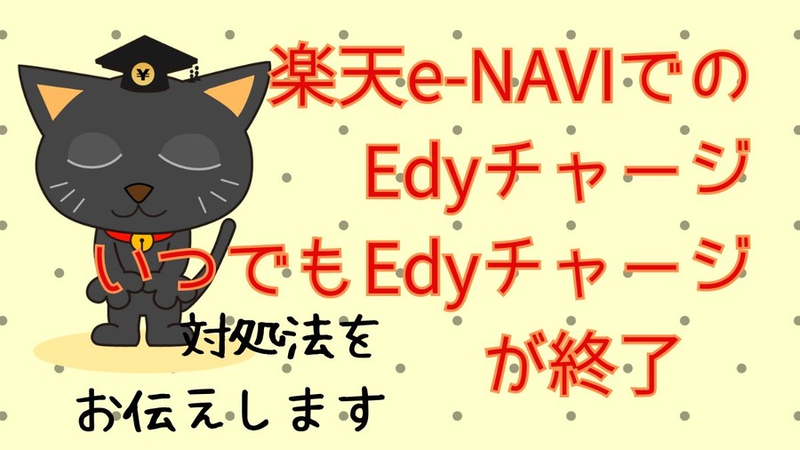 楽天e-NAVIでのEdyチャージ いつでもEdyチャージ が終了