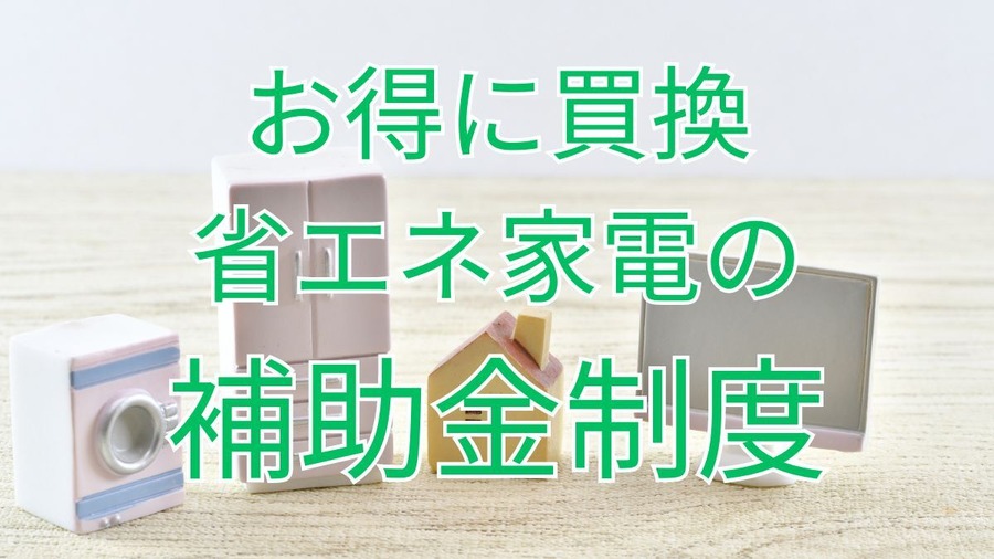 省エネ家電の補助金制度でお得に買い換え！体験談・実施中キャンペーン2つで新生活もお得