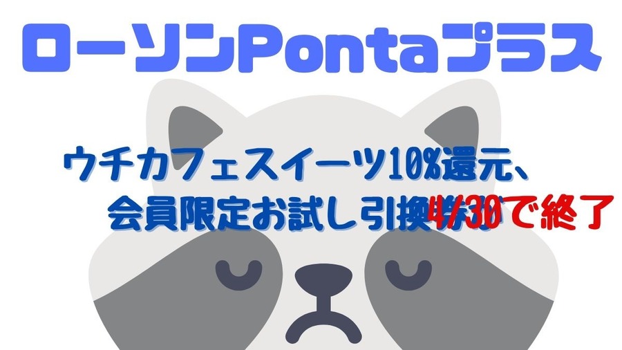 【ローソンPontaプラス】ウチカフェスイーツ10%還元・会員限定お試し引換券が4/30で終了　その他変更点まとめも