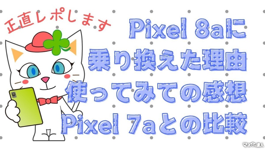 Google謹製「Pixel 8a」良コスパな廉価版最新スマホ　7aから乗り換えと正直な使用レビュー