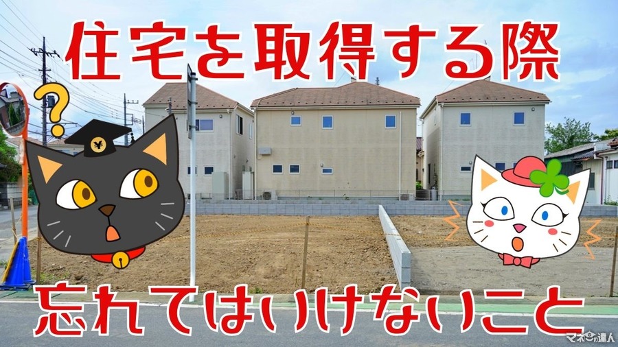 住宅を取得する時、忘れてはならないこと　取得後もいろいろあります