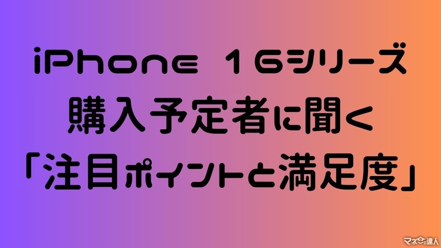 iPhone 16シリーズの購入予定者に聞く「注目ポイントと満足度」人気カラーは…