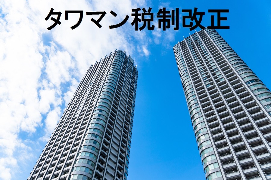 タワマン節税にメスが入った　「税制改正」で評価額の補正はどうなるの？