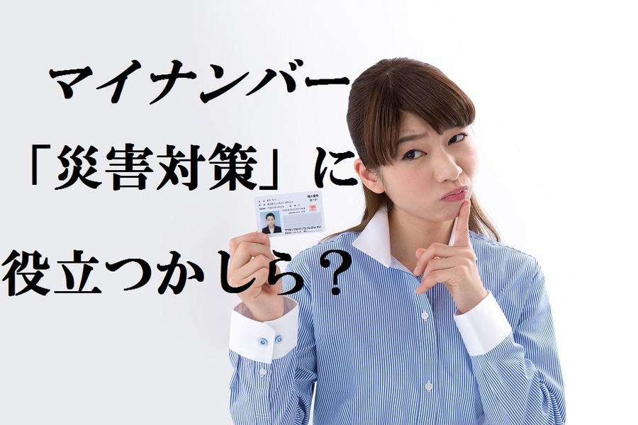 マイナンバーは「災害対策」に役立つか。知っておくと役立つ「給付金」と共に考える。
