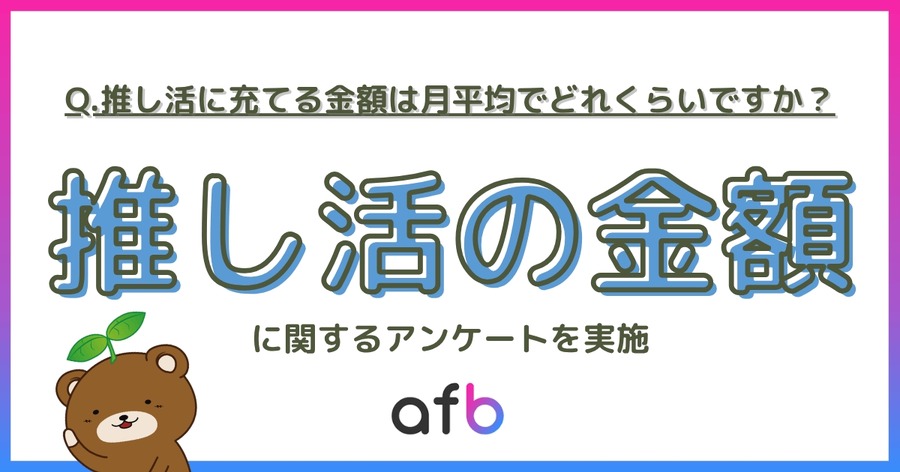 推し活の月平均支出額・年代や収入別の傾向は？afbが全国500人に調査