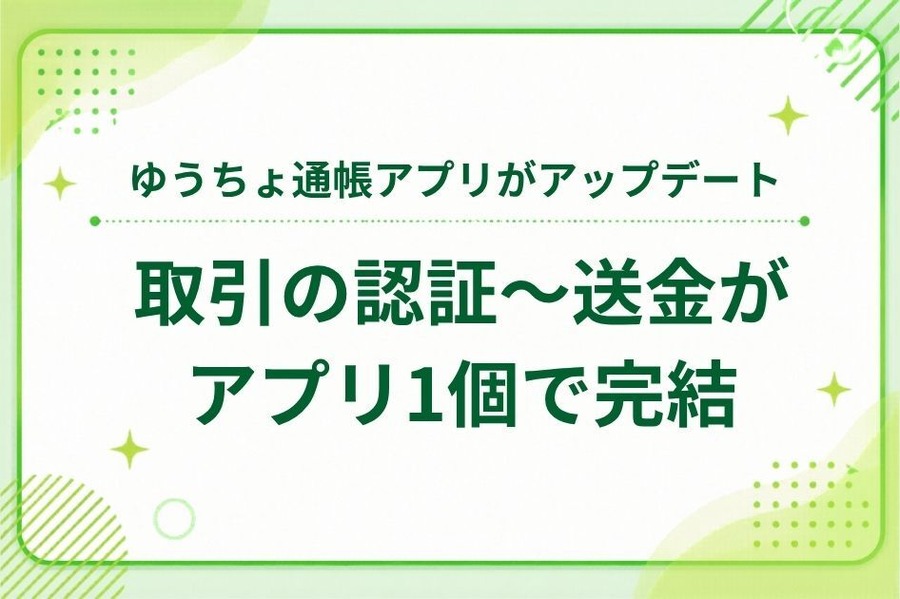 ゆうちょ通帳アプリが大幅アップデート 取引の認証からの送金がアプリ1個で完結