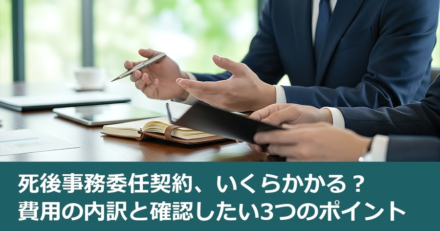死後事務委任契約、いくらかかる？費用の内訳と確認したい3つのポイント