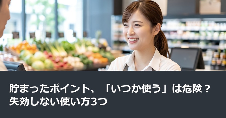 貯まったポイント、「いつか使う」は危険？失効しない使い方3つ