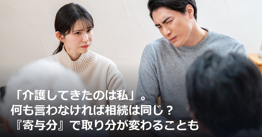 「介護してきたのは私」。何も言わなければ相続は同じ？『寄与分』で取り分が変わることも