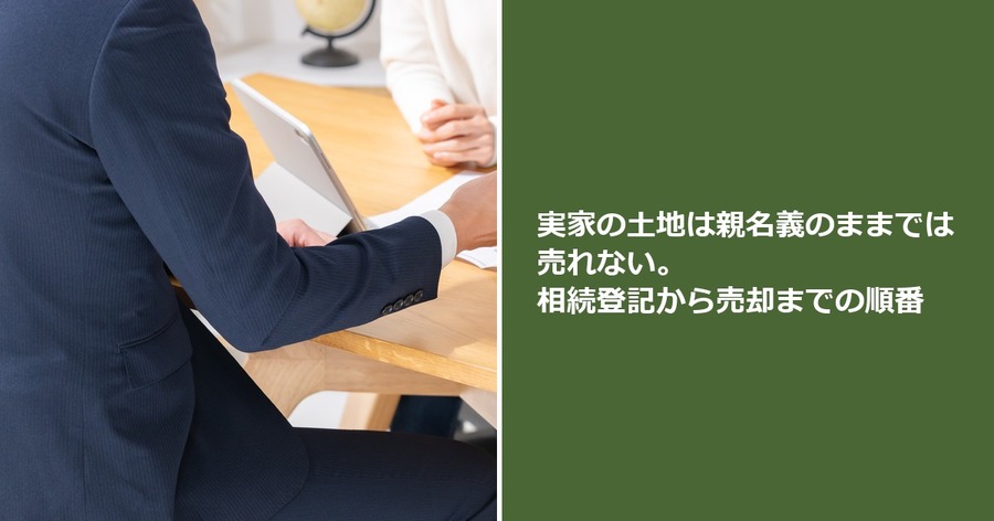 実家の土地は親名義のままでは売れない。相続登記から売却までの順番