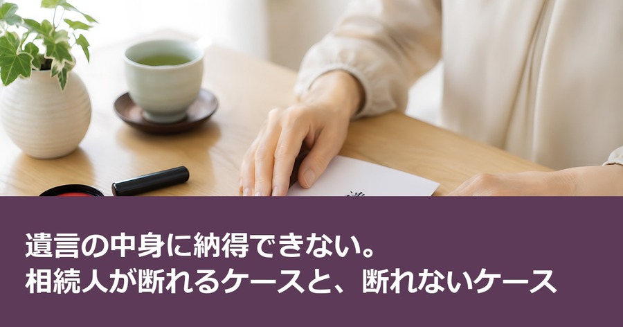 遺言の中身に納得できない。相続人が断れるケースと、断れないケース