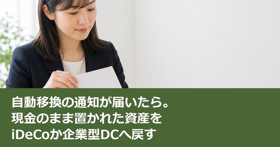 自動移換の通知が届いたら。現金のまま置かれた資産をiDeCoか企業型DCへ戻す