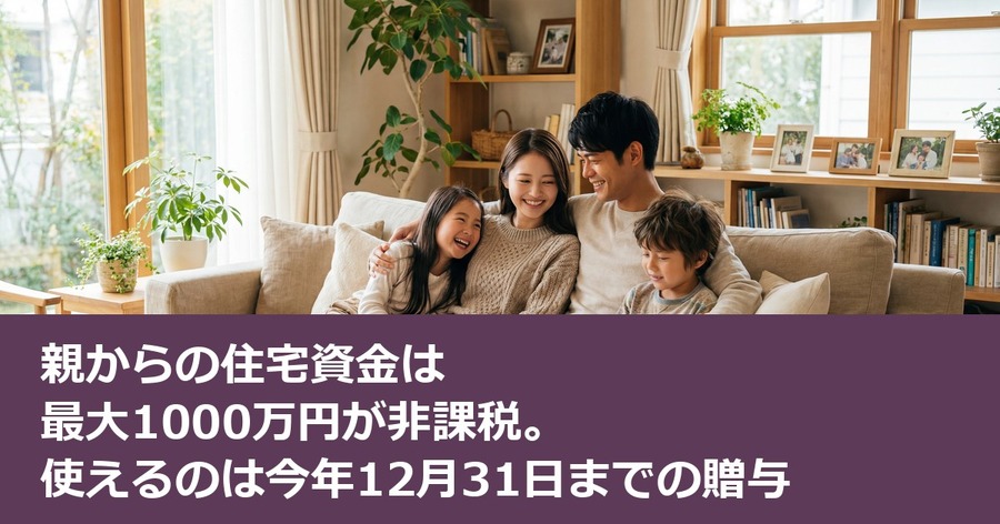 親からの住宅資金は最大1000万円が非課税。使えるのは今年12月31日までの贈与