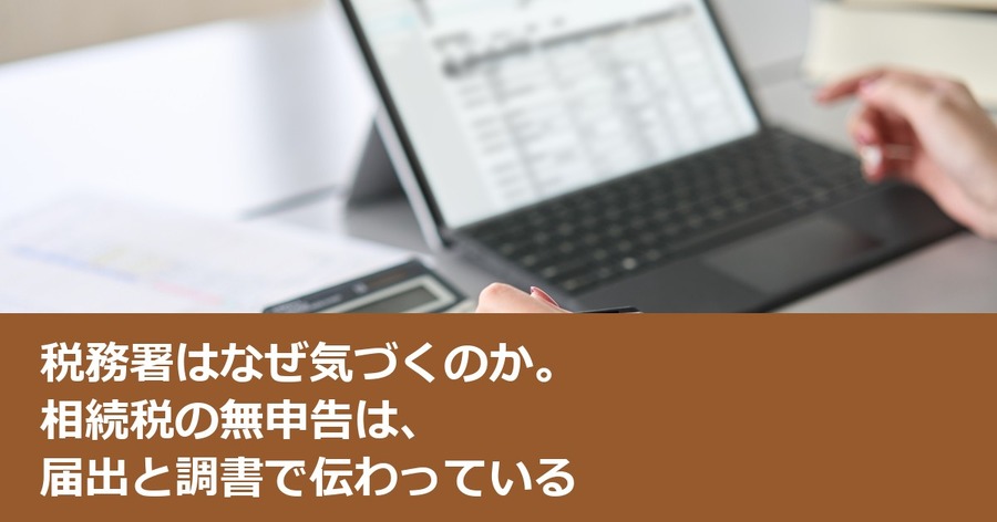税務署はなぜ気づくのか。相続税の無申告は、届出と調書で伝わっている