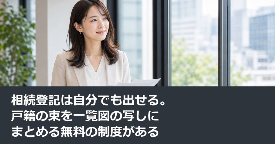 相続登記は自分でも出せる。戸籍の束を一覧図の写しにまとめる無料の制度がある