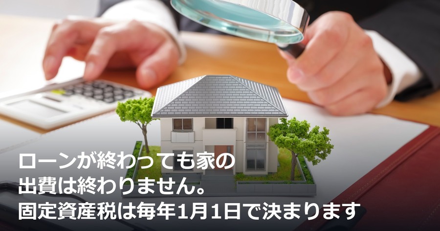ローンが終わっても家の出費は終わりません。固定資産税は毎年1月1日で決まります