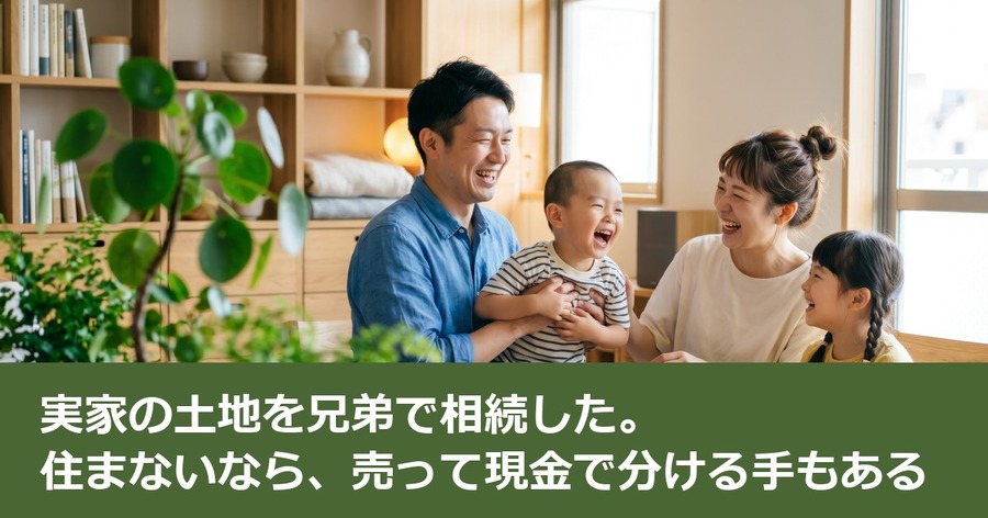 実家の土地を兄弟で相続した。住まないなら、売って現金で分ける手もある