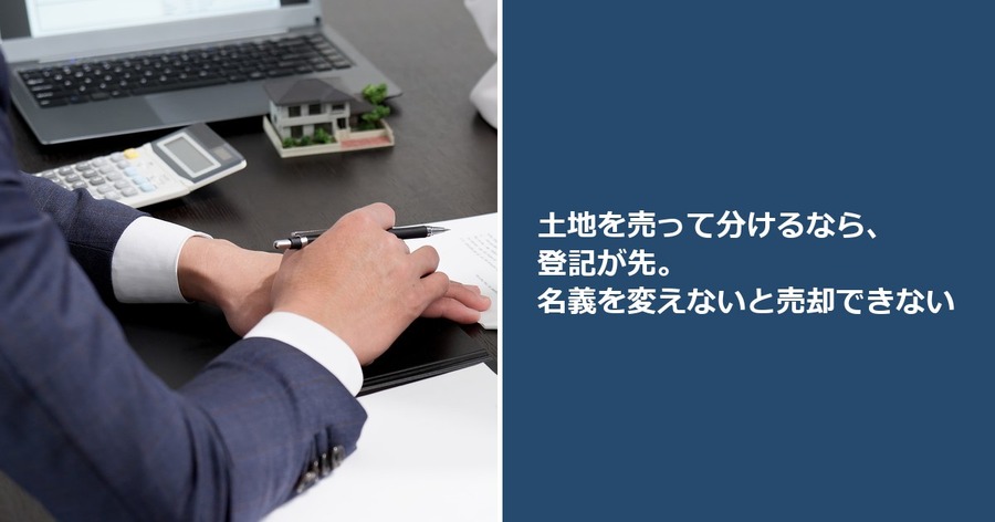土地を売って分けるなら、登記が先。名義を変えないと売却できない