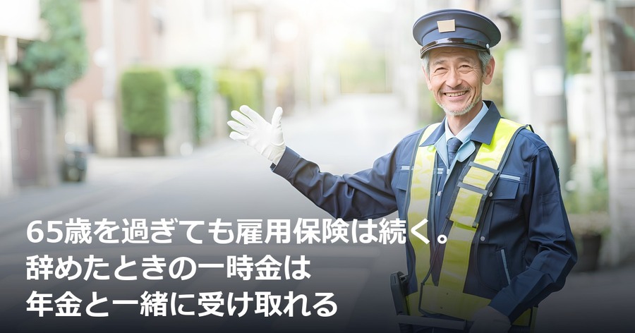 65歳を過ぎても雇用保険は続く。辞めたときの一時金は年金と一緒に受け取れる