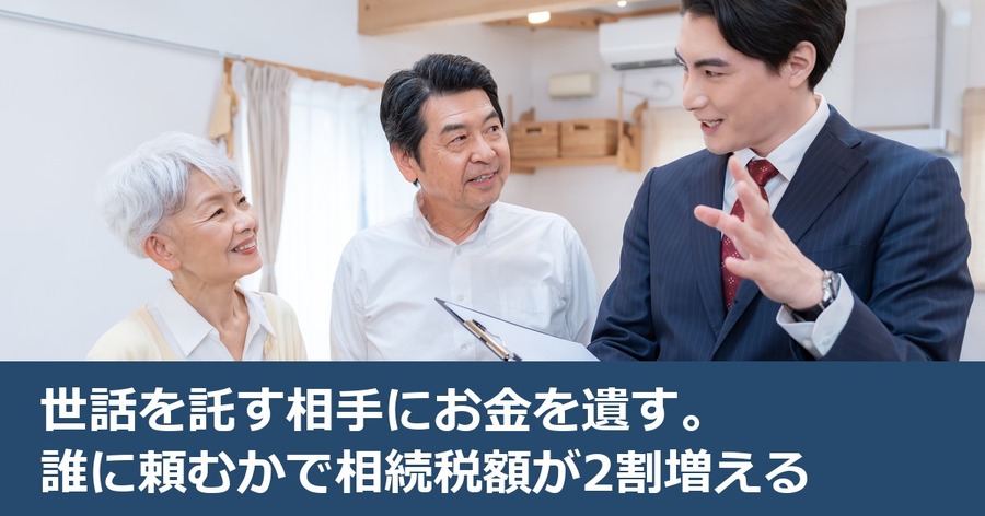 世話を託す相手にお金を遺す。誰に頼むかで相続税額が2割増える