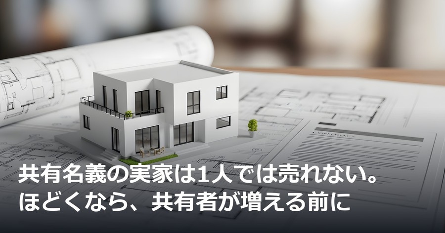 共有名義の実家は1人では売れない。ほどくなら、共有者が増える前に