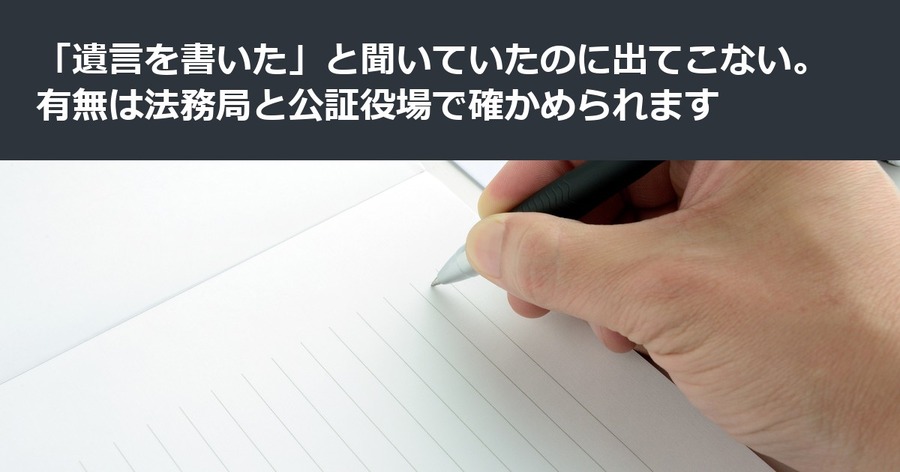 「遺言を書いた」と聞いていたのに出てこない。有無は法務局と公証役場で確かめられます