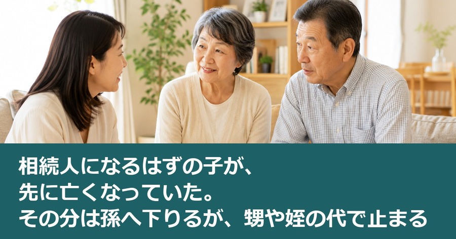 相続人になるはずの子が、先に亡くなっていた。その分は孫へ下りるが、甥や姪の代で止まる