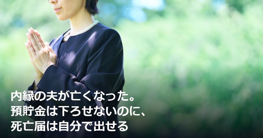 内縁の夫が亡くなった。預貯金は下ろせないのに、死亡届は自分で出せる